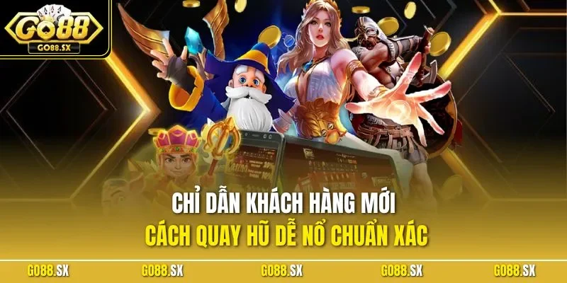 Chỉ dẫn khách hàng mới cách quay hũ dễ nổ chuẩn xác