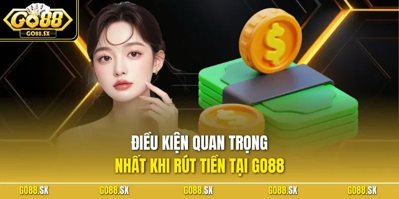 Điều kiện quan trọng nhất khi rút tiền tại GO88