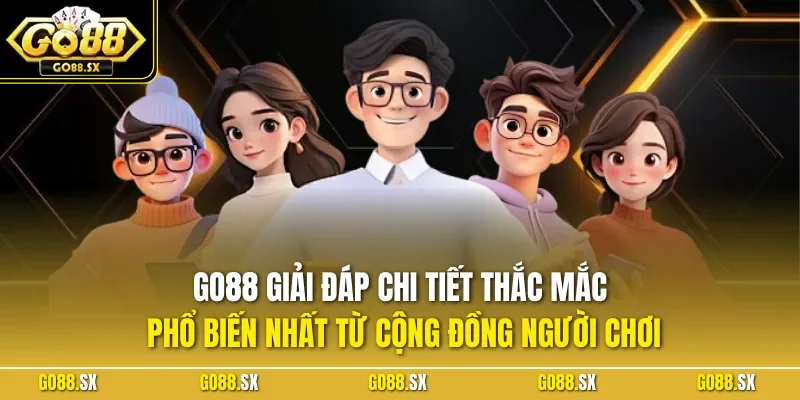 GO88 giải đáp chi tiết thắc mắc phổ biến nhất từ cộng đồng người chơi