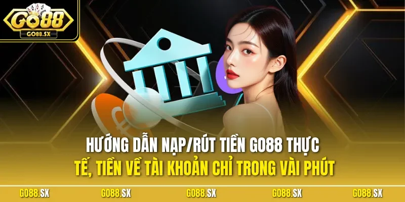 Hướng dẫn nạp/rút tiền GO88 thực tế, tiền về tài khoản chỉ trong vài phút