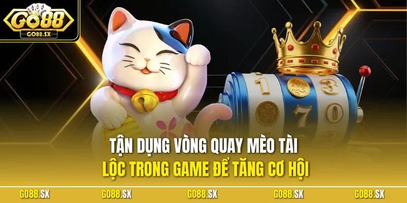 Tận dụng vòng quay Mèo Tài Lộc trong game để tăng cơ hội